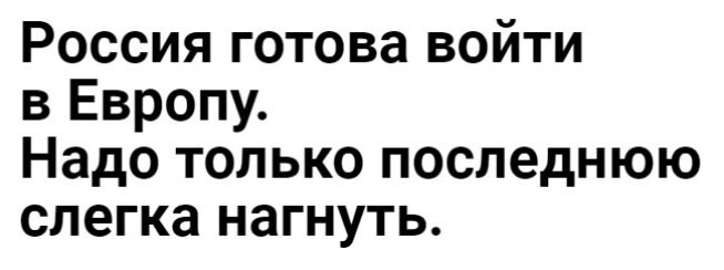 Россия готова войти в Европу Надо только последнюю слегка нагнуть