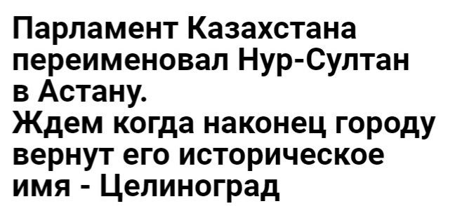 Парламент Казахстана переименовал Нур Султан в Астану Ждем когда наконец городу вернут его историческое имя Целиноград