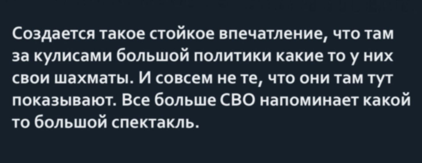 Создается такое стойкое впечатеиие чт там за кулисами большой политики какието у них свои шахматы И совсем не те что они там тут показывают Все больше СВО напоминает какой то большой спектакль