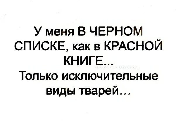 У меня В ЧЕРНОМ СПИСКЕ как в КРАСНОЙ КНИГЕ Только исключительные виды тварей