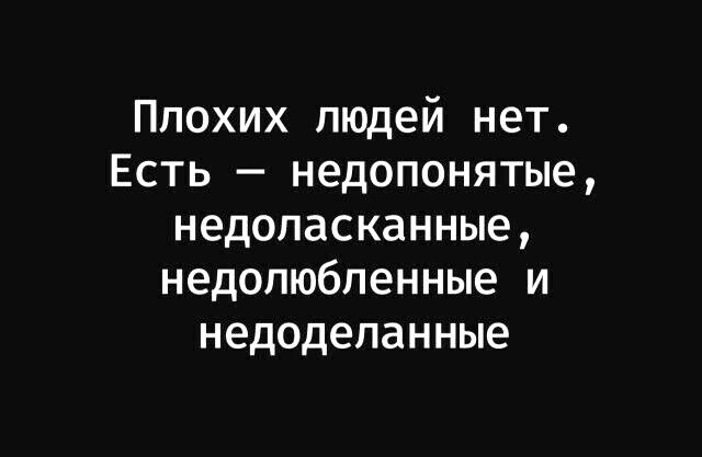 Ппохих людей нет Есть недопонятые недопасканные недолюбпенные и недоделанные