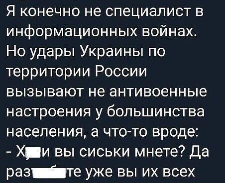 Я конечно не специалист в информационных войнах Но удары Украины по территории России вызывают не антивоенные настроения у большинства населения а чтото вроде Х_и вы сиськи мнете да разте уже вы их всех