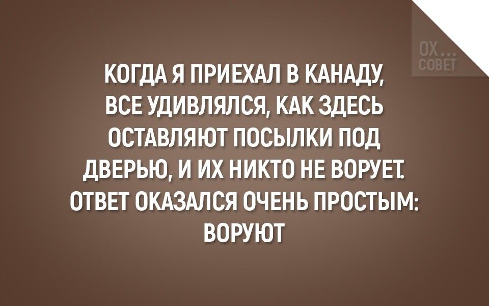 КОГДАЯ ПРИЕХАЛ В КАНАДУ ВСЕ Уди ВЛЯЛСЯ КАК ЗДЕСЬ ОСТАВЛЯЮТ ПОСЫЛКИ ПОЦ дВЕРЫО И ИХ НИКТО НЕ ВОРУЕТ ОТВЕТ ОКАЗАЛСЯ ОЧЕНЬ ПРОСТЫМ ВОРУЮТ