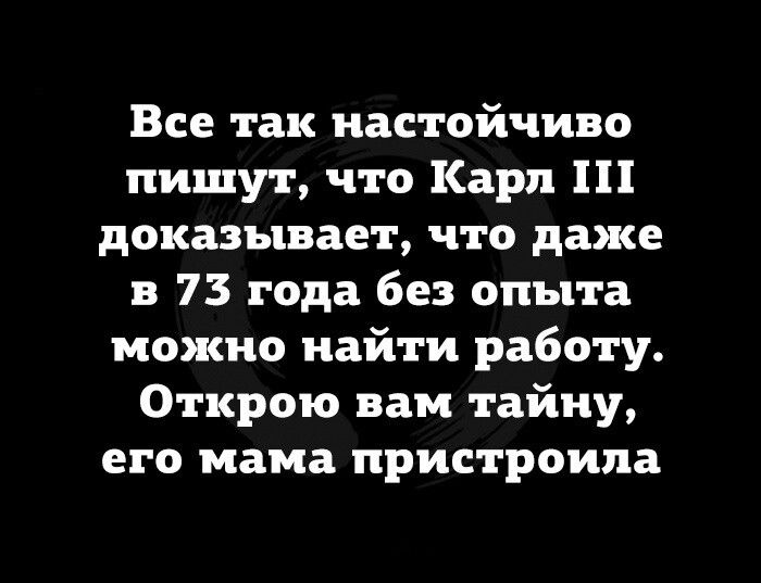 Все так настойчиво пишут что Карп доказывает что даже в 73 года без опыта можно найти работу Открою вам тайну его мама пристроипа