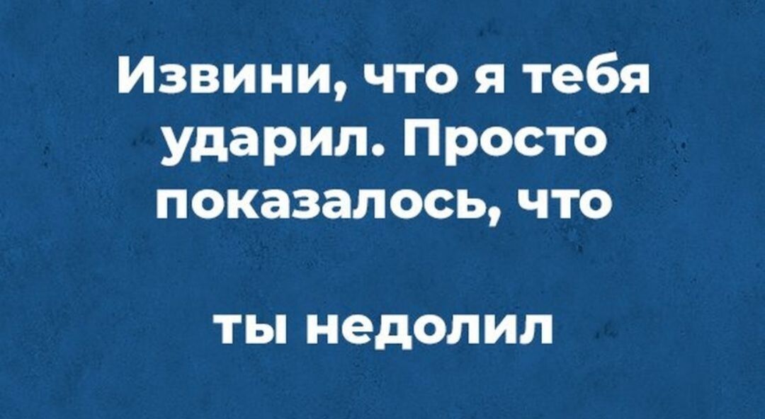 Извини что я тебя ударил Просто показалось что ТЫ недолил
