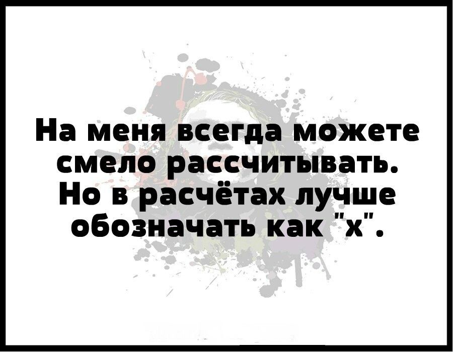 На МЕНЯ всегда МОЖЕТЕ СМЁЛО РЗССЧИТЫБЗТЪ Но расчётах лучще оБозиачать как х