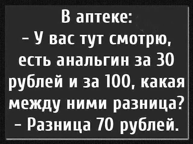 В аптеке У вас тут смотрю есть анальгин за 30 рублей и за 100 какая между ними разница Разница 70 рублей