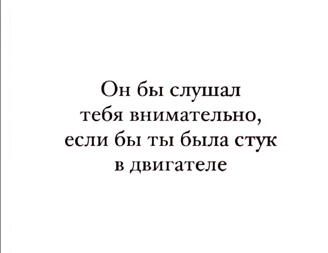 Он бы слушал тебя внимательно если бы ты была стук в двигателе - выпуск  №1605253