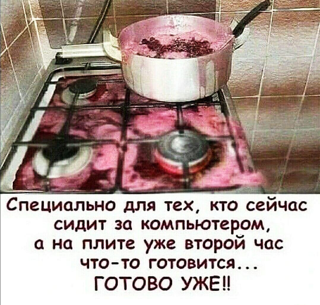 Специально для тех КТО сейчас СИДИТ за компьютером О на ПЛИТЕ уже ВТОРОЙ ЧЦС ЧТО ТО ГОТОВИТСЯ ГОТОВО УЖЕЦ