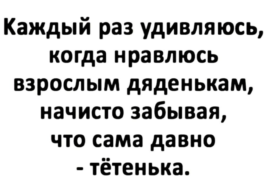 Каждый раз удивляюсь когда нравлюсь взрослым дяденькам начисто забывая что сама давно тётенька