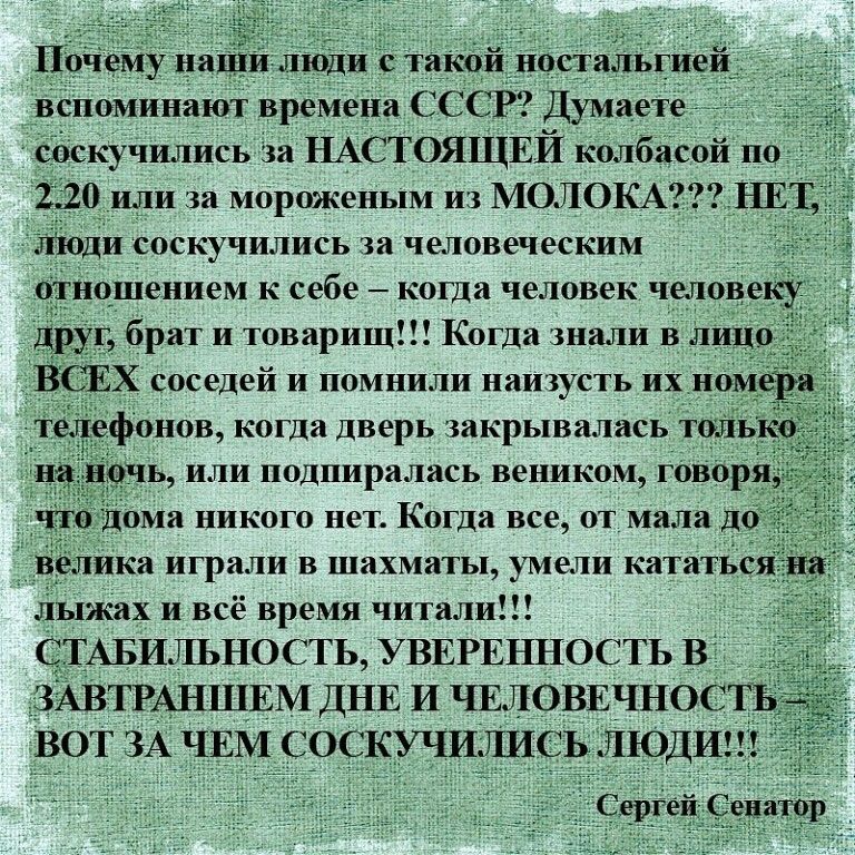 Почему нмЁи пиіди стя кий нопяіпьгивй вспоминают времени 1 и Думаете _ сікючились за НАСТОЯЩЕЙ колбасой по 2 20 или мороженым и МОЛОКА НЕТ Люди соскитились за человеческим отношением к себе каши человек человеку Друг бриг и ювариш Когда или в лицо всих соседей и помнили имть их померн телефилов когда дверь хикрыпалась таль чь пшширалась веником творя ото о никого нет Когда от мала целика играли в 