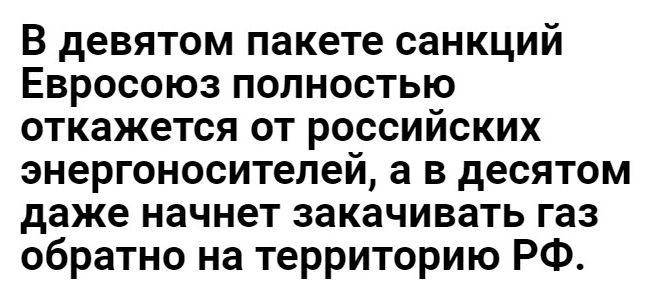 В девятом пакете санкций Евросоюз полностью откажется от российских энергоносителей а в десятом даже начнет закачивать газ обратно на территорию РФ
