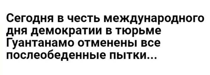 СЕГОДНЯ В честь международного дня демократии В ТЮРЬМЕ Гуантанамо отменены все послеобеденные ПЫТКИ
