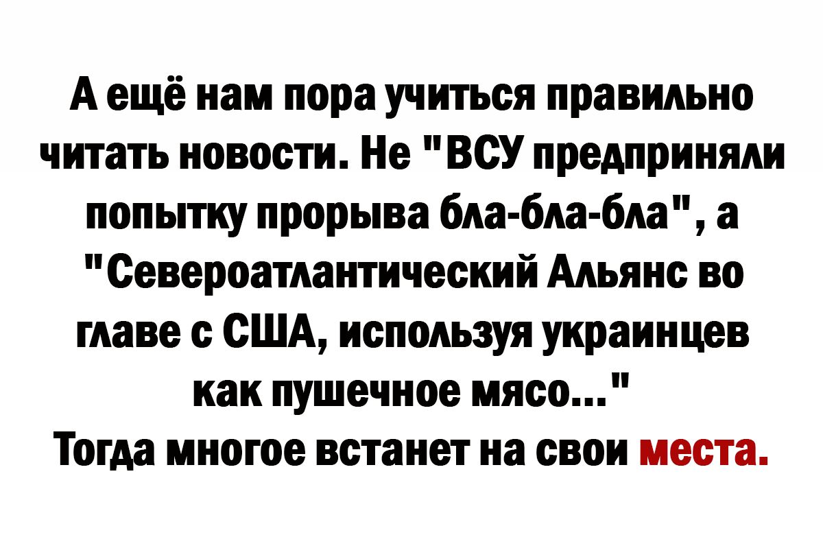А ещё наи пора учиться правильно читать новости Не ВСУ предприняли попьпку прорыва бда бм бм а Североатлантнчесний Альянс во главе с США используя украинцев как пушечное мясо Тогда многое встанет на свои места