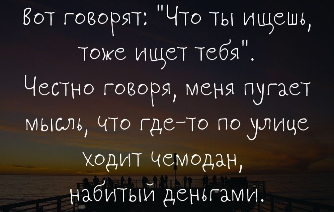 Бот говорят ЧТо ты ищешь Тоже ищет тебя Честно говоря меня пугает мысль что гдеТо по лицс Ходит Чемодан набитый деньгами