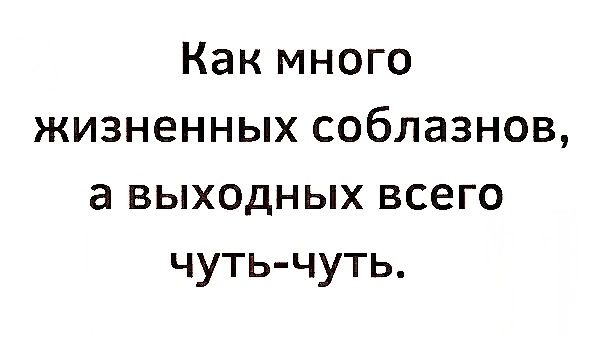 Как много жизненных соблазнов а выходных всего чуть чуть