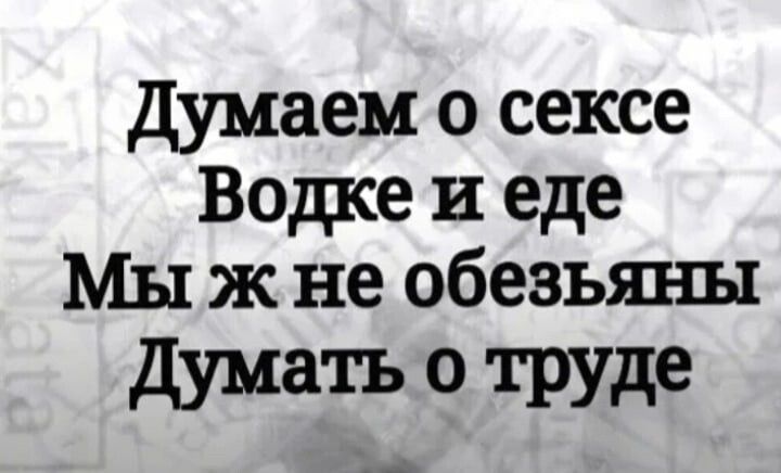 думаем о сексе Водке и еде Мы ж не обезьяны думать о труде