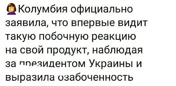 Колумбия официально заявила что впервые видит такую побочную реакцию на свой продукт наблюдая за ппрзидентом Украины и выразила озабоченность