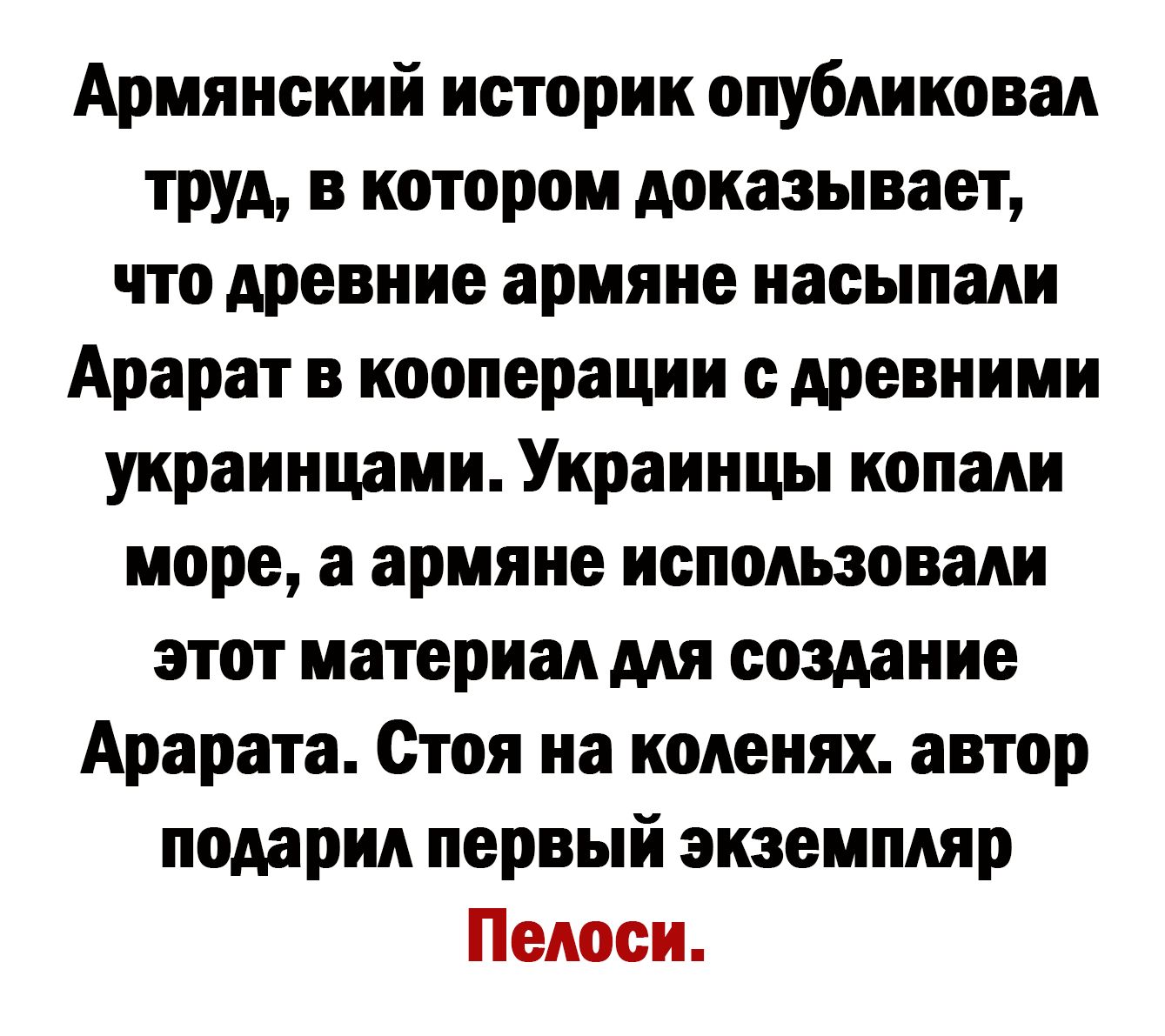 Армянский историк опубяиковая труд в котором доказывает что древние армяне насыпали Арарат в кооперации с древними украинцами Украинцы копали море а армяне использовали этот материал для создание Арарата Стоя на коленях автор подарил первый экземпляр Пеяоои