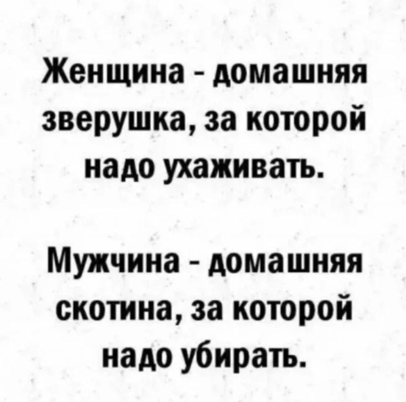 Женщина домашняя зверушка за которой надо ухаживать Мужчина домашняя скотина за которой надо убирать