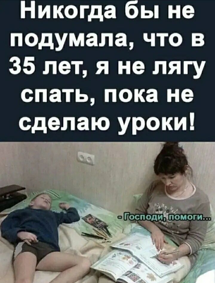 Никогда бы не подумала что в 35 лет я не лягу спать пока не сделаю уроки