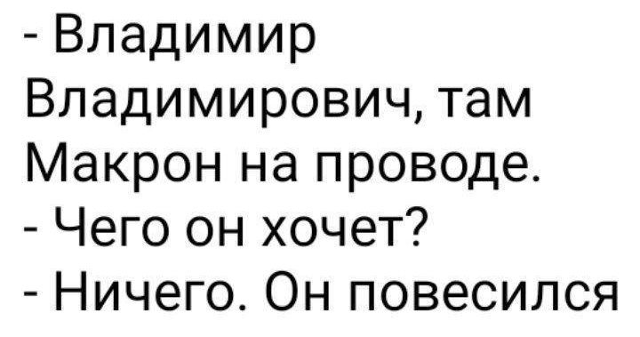 Владимир Владимирович там Макрон на проводе Чего он хочет Ничего Он повесился