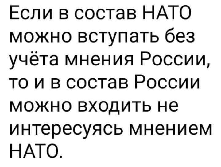 Если в состав НАТО можно вступать без учёта мнения России то и в состав России можно входить не интересуясь мнением НАТО