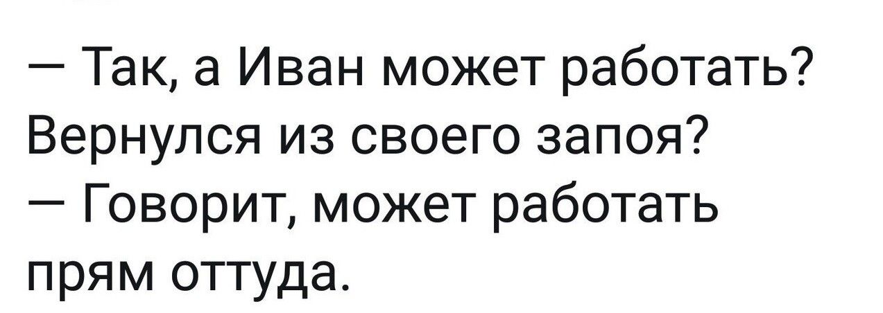 Так а Иван может работать Вернулся из своего запоя Говорит может работать прям оттуда