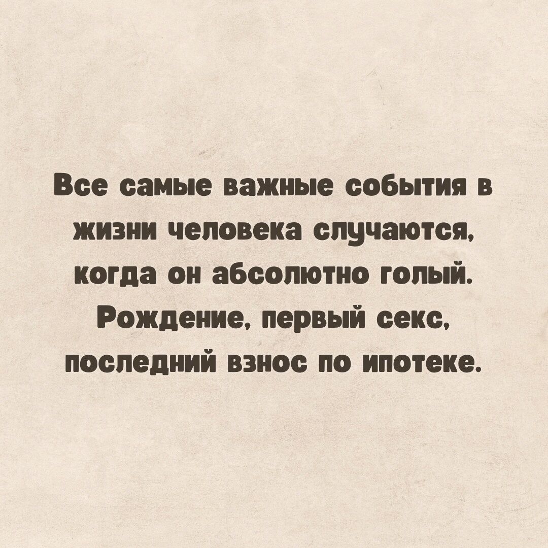 Все самые важные события в жизни человека случаются когда он абсолютно голый Рождение первьй сене последний взнос по ипотеке