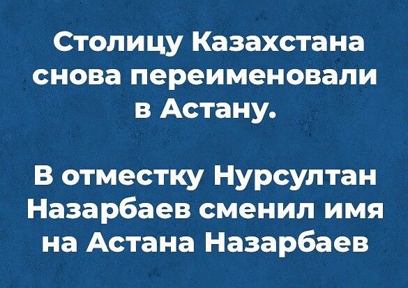Столицу Казахстана снова переименовали в Астану В отместку Нурсултан Назарбаев сменил имя на Астана Назарбаев
