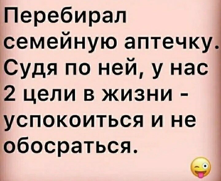Перебирал семейную аптечку Судя по ней у нас 12 цели в жизни успокоиться и не гобосраться 01
