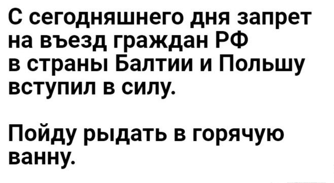 с сегодняшнего дня запрет на въезд граждан РФ в страны Балтии и Польшу вступил в силу Пойду рыдать в горячую ванну