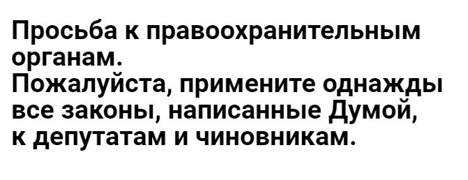 Просьба к правоохранительным органам Пожалуйста примените однажды все законы написанные думой к депутатам и чиновникам