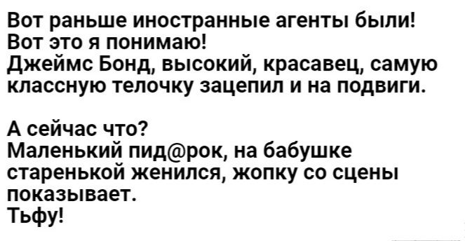 Вст раньше иностранные агенты были Вот это я понимаю джеймс Бонд высокий красавец самую классную телачку зацепил и на подвиги А сейчас что Маленький пидрок на бабушке старенькой женился копку со сцены показывает Тьфу