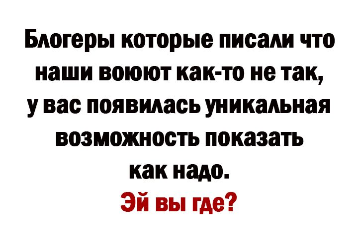 Блогеры которые писали что наши воюют как то не так у вас появилась уникальная возмояшость показать как надо эй вы где