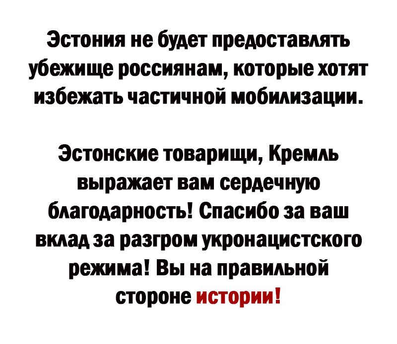 Эстония не будет предоставить убежище россиянам которые хотят избежать частичной мобмизации Эстонские товарищ Кремль выражает наи оердечнио благодарность Спасибо за ваш видна за разгром укронацистсиого режима Вы на правильной стороне истории