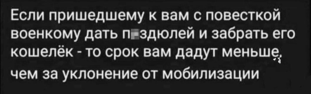 Если пришедшему к вам с повесткой военкому дать пгздюпей и забрать его кошелёк то срок вам дадут меньше ЧЕМ за уклонение ОТ мобилизации