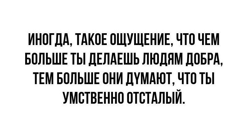 ИН0ГЦА ТАКОЕ ПШУЩЕНИЕ ЧТО ЧЕМ БПЛЬШЕ ТЫ ДЕПАЕШЬ ЛЮДЯМ дПБРА ТЕМ БОЛЬШЕ ПНИ ЦУМАЮЪ ЧТП ТЫ УМВТВЕННП ПТВТАЛЫЙ