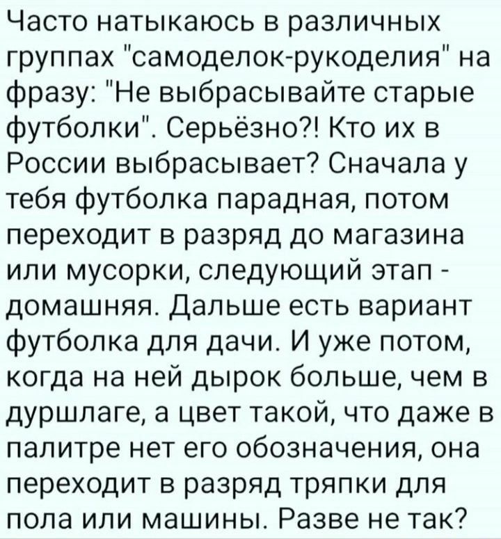 Часто натыкаюсь в различных группах самоделок рукоделия на фразу Не выбрасывайте старые футболки Серьёзно Кто их в России выбрасывает Сначала у тебя Футболка парадная потом переходит в разряд до магазина или мусорки следующий этап домашняя Дальше есть вариант футболка для дачи И уже потом когда на ней дырок большечем в дуршлаге а цвет такой что даже в палитре нет его обозначения она переходит в ра