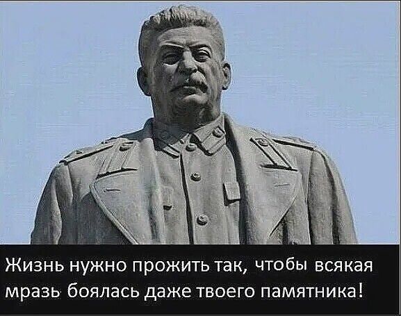 Жизнь нужно прожить так чтобы всякая мразь боялась даже твоего ПЕМЯТНИКЕ