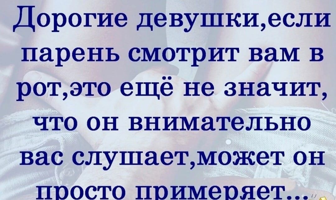 Дорогие девушкиесли парень смотрит вам в ротэто ещё не значит что он внимательно вас слушаетможет он просто примеряет