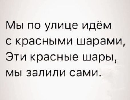 Мы по улице идём с красными шарами Эти красные шары мы запили сами