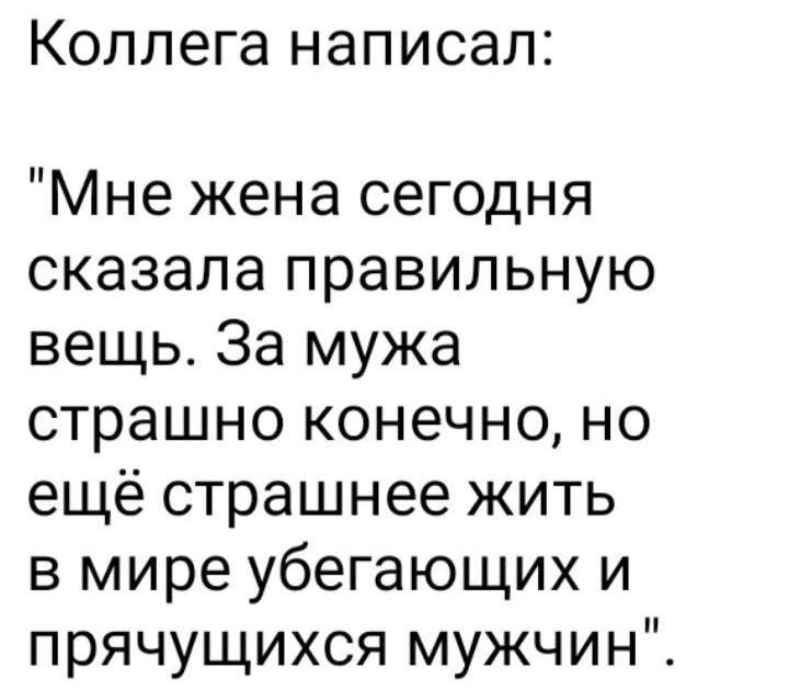 Коллега написал Мне жена сегодня сказала правильную вещь За мужа страшно конечно но ещё страшнее жить в мире убегающих и прячущихся мужчин