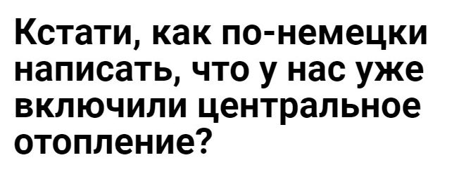 Кстати как по немецки написать что у нас уже включили центральное отопление