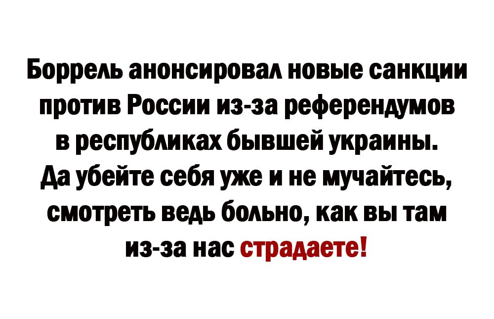 Боррель анонсирован новые санкции против России из за референдумов в республиках бывшей украины Аа убейте себя уже и не мучайтесь смотреть ведь больно как вы там из за нас страдаете