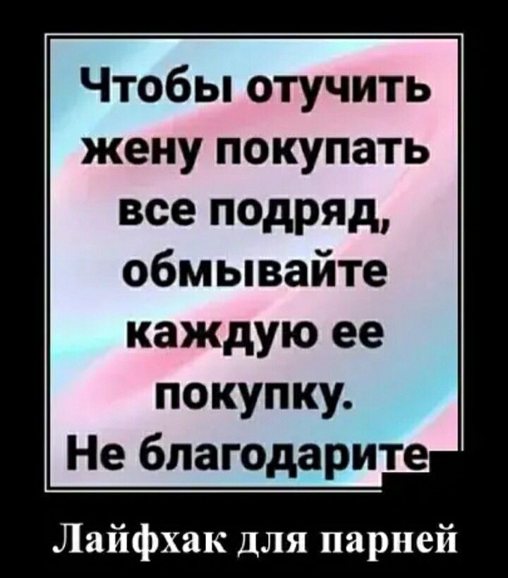 Чтобы отучить жену покупать все подряд обмывайте каждую ее покупку Не благодарите Лайфхак для парней