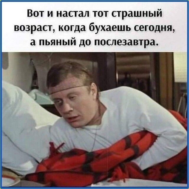 Вот и настал тот страшный возраст когда бухаешь сегодня а пьяный до послезаыра