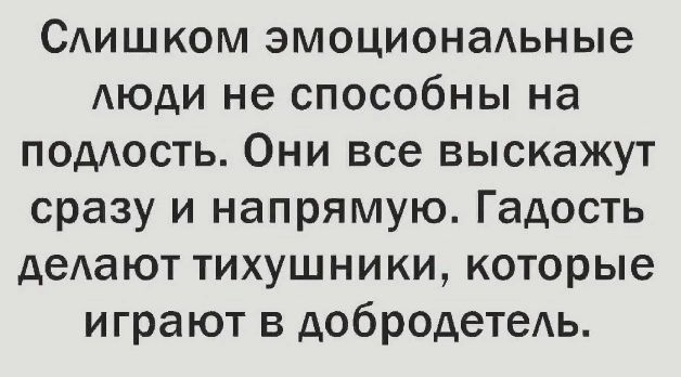 Сдишком эмоционаАьные Аюди не способны на помощь Они все выскажут сразу и напрямую Гадость делают тихушники которые играют в добродетедь