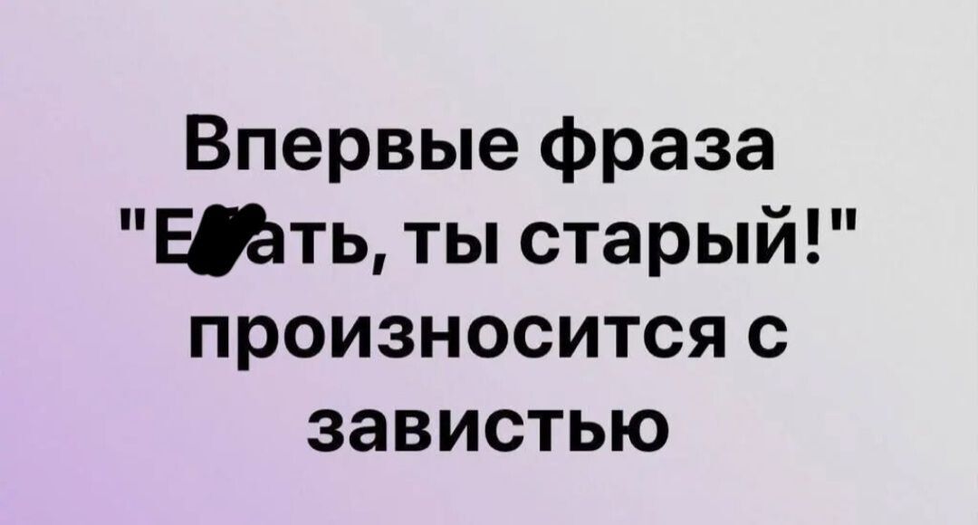 Впервые фраза ЕЩть ты старый произносится с завистью