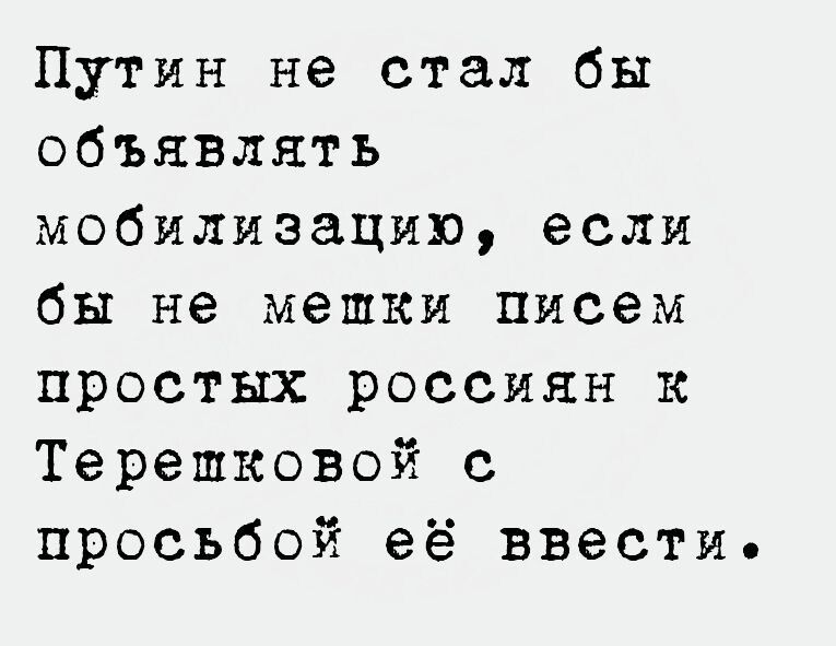 Путин не стал бы объявлять мобилизацию если бы не мешки писем простых россиян к Терешковой с просьбой её ввести